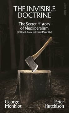 Book cover of The Invisible Doctrine: The Secret History of Neoliberalism (& How It Came to Control Your Life)