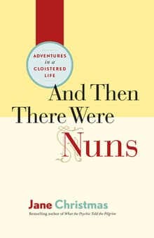 Book cover of And Then There Were Nuns: Adventures in a Cloistered Life