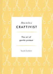 Book cover of How to be a Craftivist: The Art of Gentle Protest