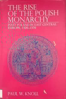 Book cover of The Rise of the Polish Monarchy: Piast Poland in East Central Europe, 1320-1370