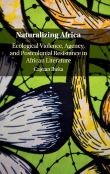 Book cover of Naturalizing Africa: Ecological Violence, Agency, and Postcolonial Resistance in African Literature