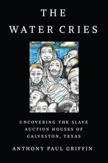 Book cover of The Water Cries: Uncovering the Slave Auction Houses of Galveston, Texas