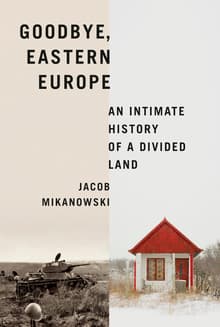 Book cover of Goodbye, Eastern Europe: An Intimate History of a Divided Land