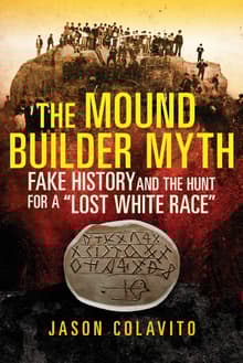 Book cover of The Mound Builder Myth: Fake History and the Hunt for a Lost White Race