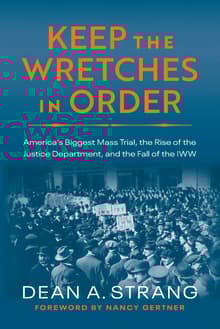 Book cover of Keep the Wretches in Order: America's Biggest Mass Trial, the Rise of the Justice Department, and the Fall of the IWW