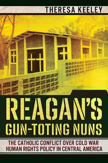 Book cover of Reagan's Gun-Toting Nuns: The Catholic Conflict Over Cold War Human Rights Policy in Central America
