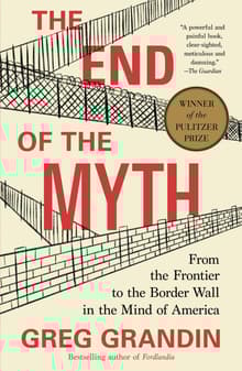 Book cover of The End of the Myth: From the Frontier to the Border Wall in the Mind of America