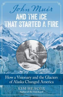 Book cover of John Muir and the Ice That Started a Fire: How a Visionary and the Glaciers of Alaska Changed America