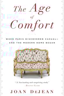 Book cover of The Age of Comfort: When Paris Discovered Casual - and the Modern Home Began