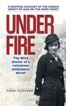 Book cover of Under Fire: The Blitz diaries of a volunteer ambulance driver