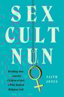 Book cover of Sex Cult Nun: Breaking Away from the Children of God, a Wild, Radical Religious Cult