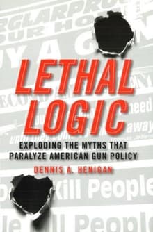 Book cover of Lethal Logic: Exploding the Myths That Paralyze American Gun Policy