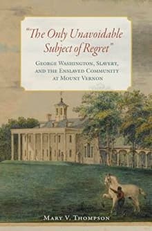 Book cover of The Only Unavoidable Subject of Regret: George Washington, Slavery, and the Enslaved Community at Mount Vernon
