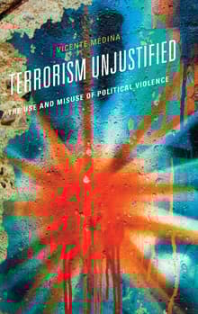 Book cover of Terrorism Unjustified: The Use and Misuse of Political Violence