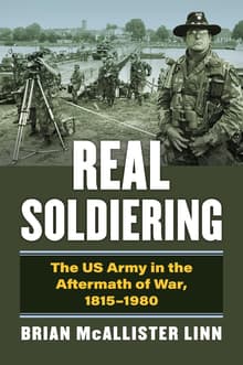 Book cover of Real Soldiering: The US Army in the Aftermath of War, 1815-1980