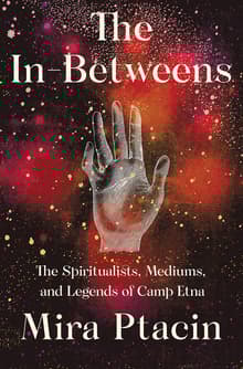 Book cover of The In-Betweens: The Spiritualists, Mediums, and Legends of Camp Etna