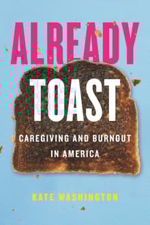 Book cover of Already Toast: Caregiving and Burnout in America