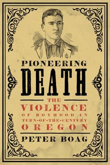 Book cover of Pioneering Death: The Violence of Boyhood in Turn-Of-The-Century Oregon