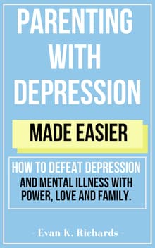 Book cover of Parenting With Depression Made Easier: how to defeat depression and mental illness with power, love and family.