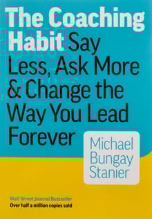 Book cover of The Coaching Habit: Say Less, Ask More & Change the Way You Lead Forever
