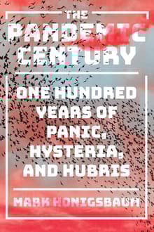Book cover of The Pandemic Century: One Hundred Years of Panic, Hysteria, and Hubris