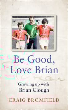 Book cover of Be Good, Love Brian: Growing Up with Brian Clough