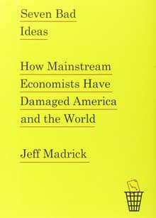 Book cover of Seven Bad Ideas: How Mainstream Economists Have Damaged America and the World