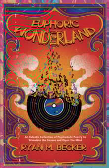 Book cover of Euphoric Wonderland: An Eclectic Collection of Psychedelic Poetry to Stimulate the Senses and Open the Mind