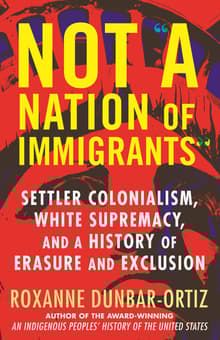 Book cover of Not "A Nation of Immigrants": Settler Colonialism, White Supremacy, and a History of Erasure and Exclusion