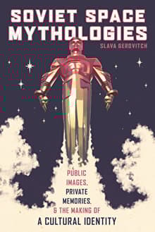 Book cover of Soviet Space Mythologies: Public Images, Private Memories, and the Making of a Cultural Identity (Russian and East European Studies)