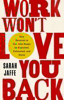 Book cover of Work Won't Love You Back: How Devotion to Our Jobs Keeps Us Exploited, Exhausted, and Alone