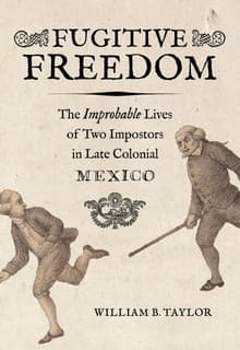 Book cover of Fugitive Freedom: The Improbable Lives of Two Impostors in Late Colonial Mexico