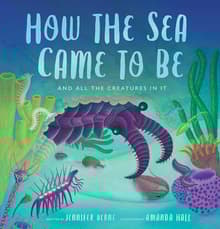 Book cover of How the Sea Came to Be: And All the Creatures in It