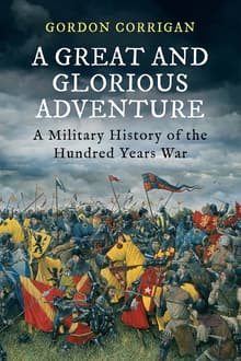 Book cover of A Great and Glorious Adventure: A Military History of the Hundred Years War