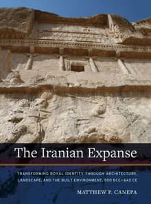 Book cover of The Iranian Expanse: Transforming Royal Identity through Architecture, Landscape, and the Built Environment, 550 BCE-642 CE
