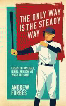 Book cover of The Only Way Is the Steady Way: Essays on Baseball, Ichiro, and How We Watch the Game