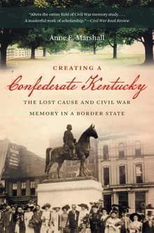 Book cover of Creating a Confederate Kentucky: The Lost Cause and Civil War Memory in a Border State