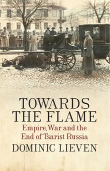 Book cover of Towards the Flame: Empire, War and the End of Tsarist Russia