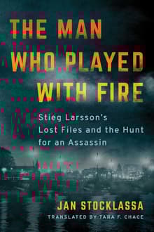 Book cover of The Man Who Played with Fire: Stieg Larsson's Lost Files and the Hunt for an Assassin