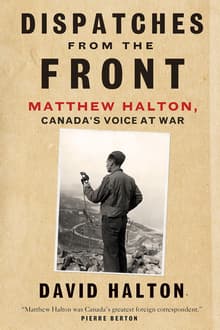 Book cover of Dispatches from the Front: The Life of Matthew Halton, Canada's Voice at War