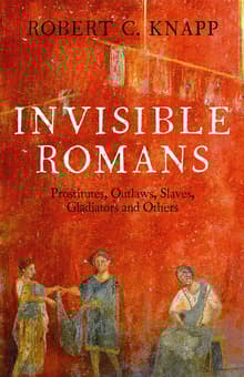 Book cover of Invisible Romans: Prostitutes, Outlaws, Slaves, Gladiators, Ordinary Men and Women ... The Romans That History Forgot