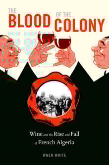 Book cover of The Blood of the Colony: Wine and the Rise and Fall of French Algeria
