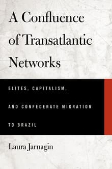 Book cover of A Confluence of Transatlantic Networks: Elites, Capitalism, and Confederate Migration to Brazil