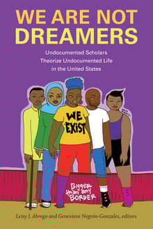 Book cover of We Are Not Dreamers: Undocumented Scholars Theorize Undocumented Life in the United States
