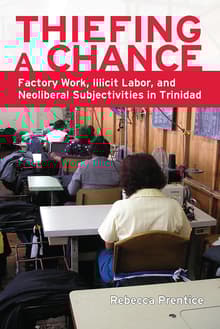 Book cover of Thiefing a Chance: Factory Work, Illicit Labor, and Neoliberal Subjectivities in Trinidad