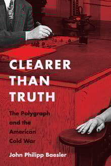 Book cover of Clearer Than Truth: The Polygraph and the American Cold War