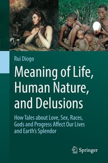 Book cover of Meaning of Life, Human Nature, and Delusions: How Tales about Love, Sex, Races, Gods and Progress Affect Our Lives and Earth's Splendor
