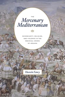 Book cover of The Mercenary Mediterranean: Sovereignty, Religion, and Violence in the Medieval Crown of Aragon