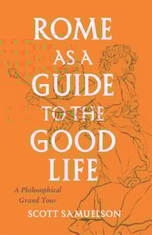Book cover of Rome as a Guide to the Good Life: A Philosophical Grand Tour