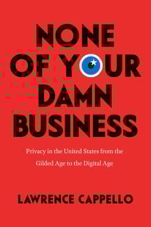 Book cover of None of Your Damn Business: Privacy in the United States from the Gilded Age to the Digital Age